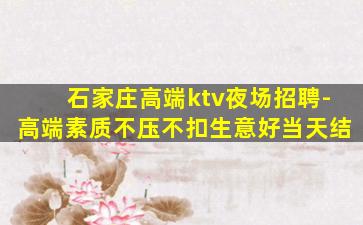 石家庄高端ktv夜场招聘-高端素质不压不扣生意好当天结